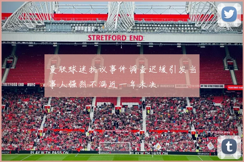 曼联球迷抗议事件调查迟缓引发当事人强烈不满近一年未决